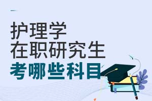 護(hù)理學(xué)在職研究生考哪些科目?