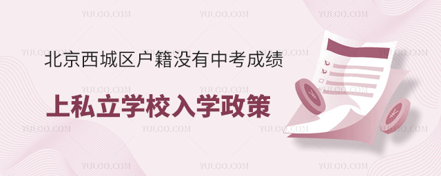 北京西城區(qū)戶籍沒(méi)有中考成績(jī)上私立學(xué)校入學(xué)政策