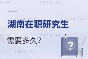 2025湖南在職研究生需要多久?