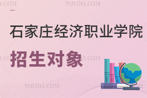 石家莊經(jīng)濟(jì)職業(yè)學(xué)院招生對(duì)象