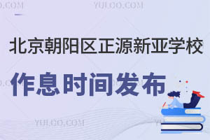 北京朝陽區(qū)正源新亞學(xué)校作息時(shí)間發(fā)布，家長們請(qǐng)查收