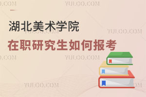 湖北美術(shù)學(xué)院在職研究生如何報(bào)考