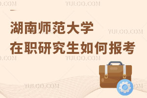 湖南師范大學(xué)在職研究生如何報(bào)考