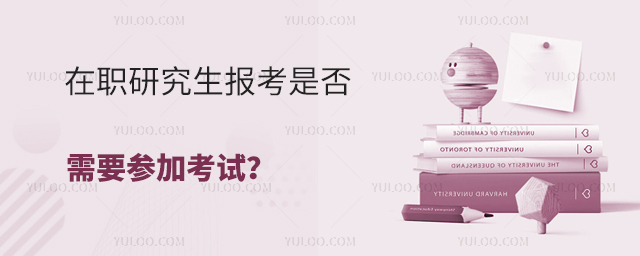 在職研究生報考是否需要參加考試?
