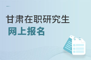 甘肅在職研究生網(wǎng)上報名