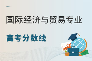 國(guó)際經(jīng)濟(jì)與貿(mào)易專業(yè)高考分?jǐn)?shù)線