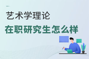 藝術(shù)學(xué)理論在職研究生怎么樣
