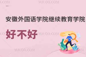 安徽外國語學(xué)院繼續(xù)教育學(xué)院好不好