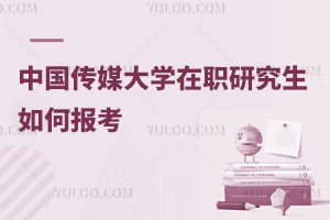 中國傳媒大學(xué)在職研究生如何報考