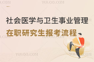社會醫(yī)學(xué)與衛(wèi)生事業(yè)管理在職研究生報(bào)考流程