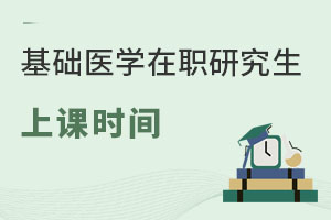 基礎(chǔ)醫(yī)學(xué)在職研究生上課時(shí)間