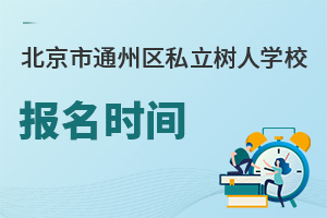 北京市通州區(qū)私立樹(shù)人學(xué)校報(bào)名時(shí)間