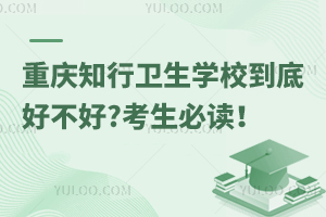 重慶知行衛(wèi)生學(xué)校到底好不好?考生必讀！