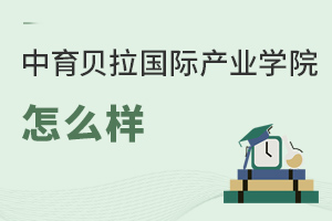 中育貝拉國(guó)際產(chǎn)業(yè)學(xué)院怎么樣
