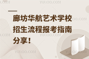廊坊華航藝術學校招生流程，報考指南分享！