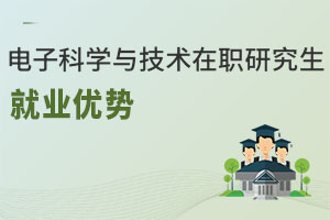 電子科學與技術在職研究生就業(yè)優(yōu)勢