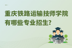 重慶鐵路運(yùn)輸技師學(xué)院有哪些專(zhuān)業(yè)招生?