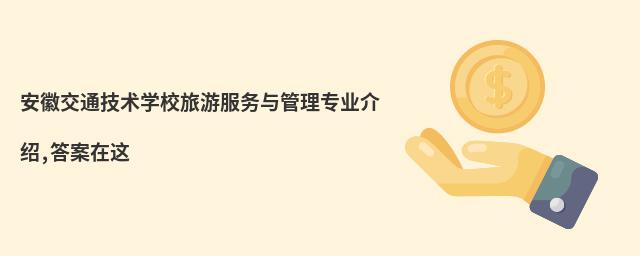 安徽交通技術(shù)學(xué)校旅游服務(wù)與管理專業(yè)介紹,答案在這
