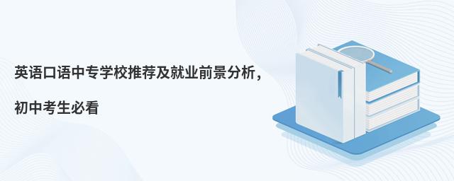 英語(yǔ)口語(yǔ)中專學(xué)校推薦及就業(yè)前景分析,初中考生必看