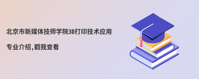 北京市新媒體技師學(xué)院3D打印技術(shù)應(yīng)用專業(yè)介紹,戳我查看