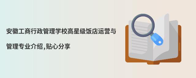 安徽工商行政管理學校高星級飯店運營與管理專業(yè)介紹,貼心分享