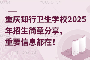 重慶知行衛(wèi)生學(xué)校2025年招生簡(jiǎn)章分享,重要信息都在！