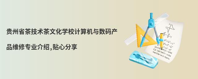 貴州省茶技術(shù)茶文化學(xué)校計(jì)算機(jī)與數(shù)碼產(chǎn)品維修專業(yè)介紹,貼心分享