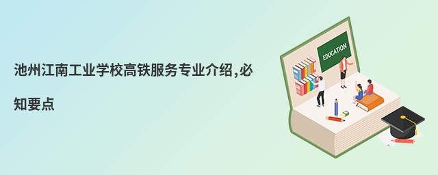 池州江南工業(yè)學校高鐵服務(wù)專業(yè)介紹,必知要點