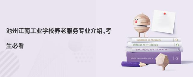 池州江南工業(yè)學(xué)校養(yǎng)老服務(wù)專業(yè)介紹,考生必看