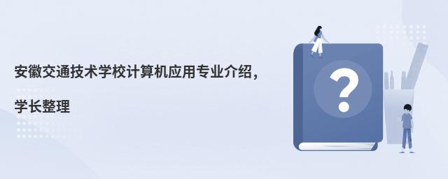 安徽交通技術(shù)學(xué)校計算機應(yīng)用專業(yè)介紹,學(xué)長整理