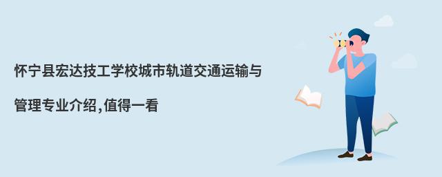 懷寧縣宏達技工學校城市軌道交通運輸與管理專業(yè)介紹,值得一看