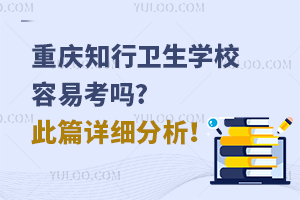重慶知行衛(wèi)生學(xué)校容易考嗎?此篇詳細(xì)分析！