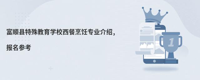 富順縣特殊教育學(xué)校西餐烹飪專業(yè)介紹,報名參考