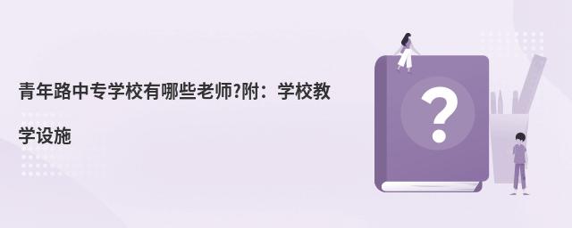 青年路中專學(xué)校有哪些老師?附:學(xué)校教學(xué)設(shè)施