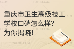 重慶市衛(wèi)生高級技工學校口碑怎么樣？為你揭曉！
