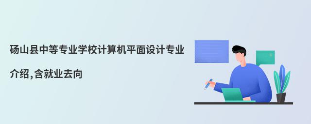碭山縣中等專業(yè)學校計算機平面設計專業(yè)介紹,含就業(yè)去向