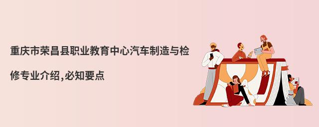 重慶市榮昌縣職業(yè)教育中心汽車制造與檢修專業(yè)介紹,必知要點