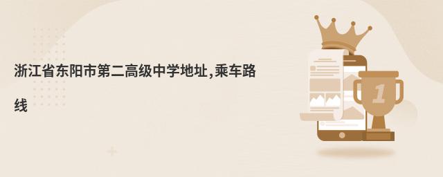浙江省東陽市第二高級中學(xué)地址,乘車路線