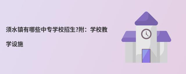 須水鎮(zhèn)有哪些中專學(xué)校招生?附:學(xué)校教學(xué)設(shè)施