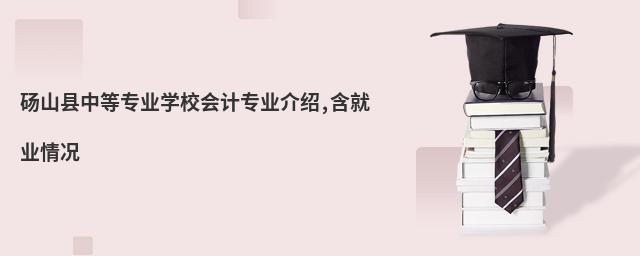 碭山縣中等專業(yè)學校會計專業(yè)介紹,含就業(yè)情況