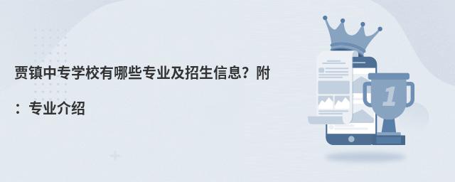 賈鎮(zhèn)中專學(xué)校有哪些專業(yè)及招生信息?附:專業(yè)介紹