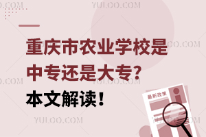 重慶市農(nóng)業(yè)學校是中專還是大專?本文解讀！