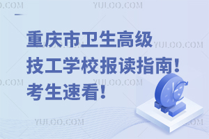 重慶市衛(wèi)生高級技工學(xué)校報(bào)讀指南！考生速看