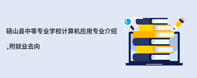 碭山縣中等專業(yè)學(xué)校計(jì)算機(jī)應(yīng)用專業(yè)介紹,附就業(yè)去向