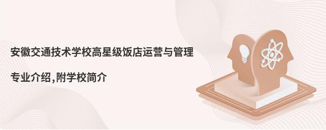 安徽交通技術(shù)學(xué)校高星級(jí)飯店運(yùn)營(yíng)與管理專業(yè)介紹,附學(xué)校簡(jiǎn)介