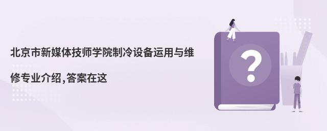北京市新媒體技師學(xué)院制冷設(shè)備運(yùn)用與維修專(zhuān)業(yè)介紹,答案在這