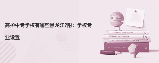 高護(hù)中專學(xué)校有哪些黑龍江?附:學(xué)校專業(yè)設(shè)置