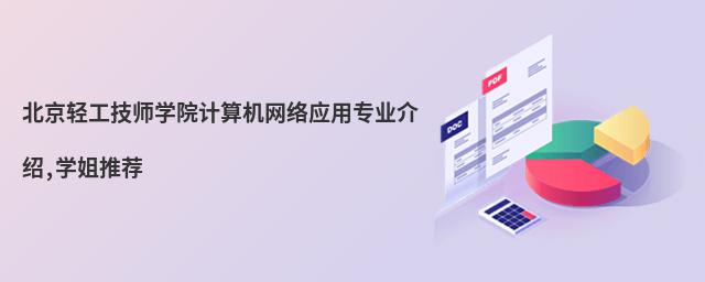 北京輕工技師學(xué)院計(jì)算機(jī)網(wǎng)絡(luò)應(yīng)用專(zhuān)業(yè)介紹,學(xué)姐推薦