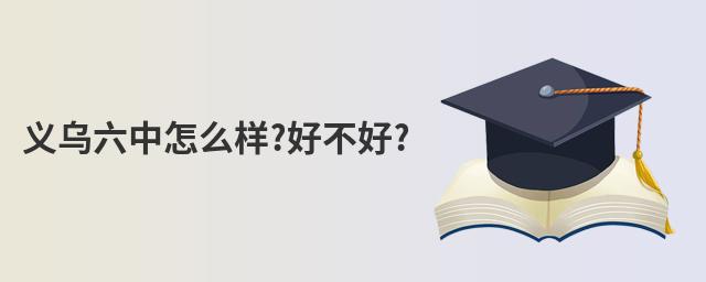 義烏六中怎么樣?好不好?