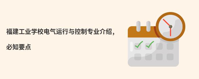福建工業(yè)學(xué)校電氣運(yùn)行與控制專業(yè)介紹,必知要點(diǎn)